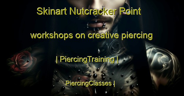 Skinart Nutcracker Point workshops on creative piercing | PiercingTraining | PiercingClasses | SkinartTraining-United States